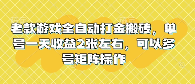 老款游戏全自动打金搬砖，单号一天收益2张左右，可以多号矩阵操作【揭秘】-仙女副业网
