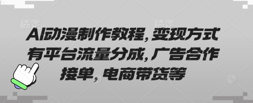 AI动漫制作教程，变现方式有平台流量分成，广告合作接单，电商带货等-仙女副业网