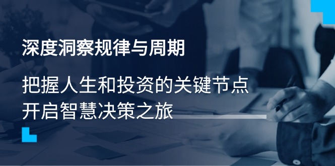 深度洞察规律与周期，把握人生和投资的关键节点，开启智慧决策之旅-仙女副业网
