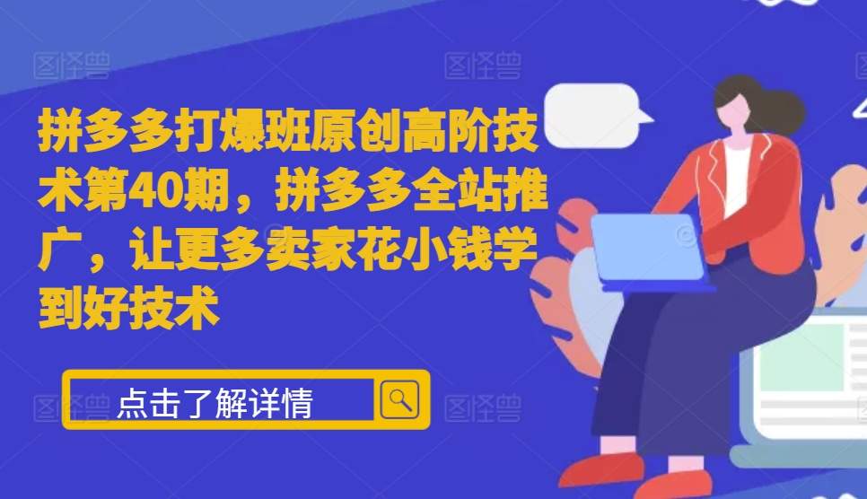 拼多多打爆班原创高阶技术第40期，拼多多全站推广，让更多卖家花小钱学到好技术-仙女副业网
