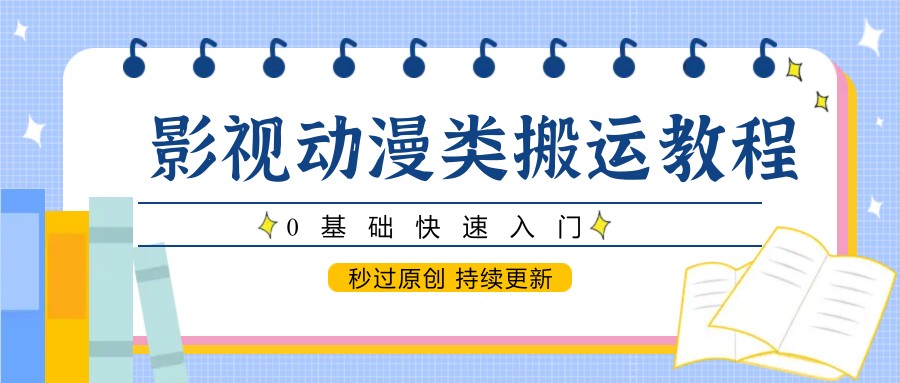 影视动漫类搬运教程，0基础快速入门，秒过原创 持续更新-仙女副业网