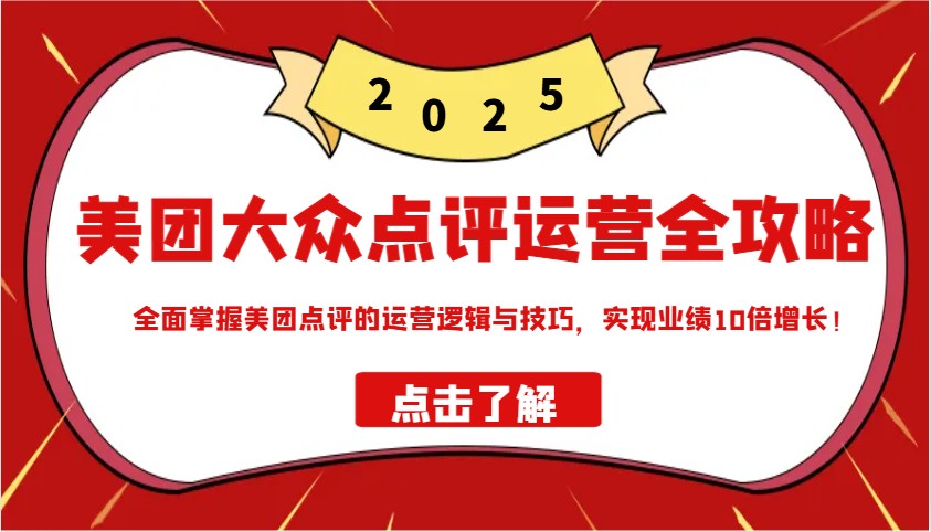 美团大众点评运营全攻略2025，全面掌握美团点评的运营逻辑与技巧，实现业绩10倍增长！-仙女副业网
