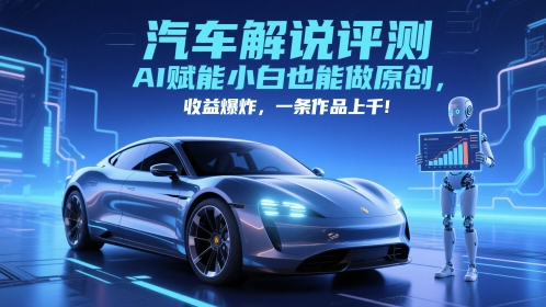 抖音汽车解说评测赛道，AI赋能小白也能做原创，收益爆炸，一条作品上千-仙女副业网