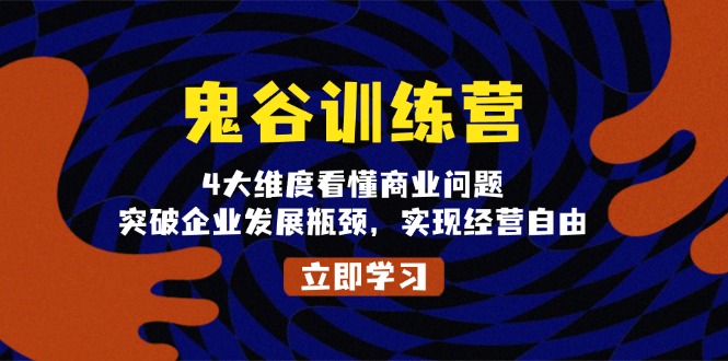 鬼 谷 训 练 营，4大维度看懂商业问题，突破企业发展瓶颈，实现经营自由-仙女副业网
