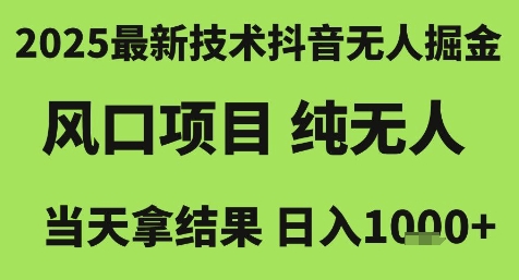 2025最新技术抖音无人掘金，风口项目，纯无人，当天拿结果日入1k+【揭秘】-仙女副业网