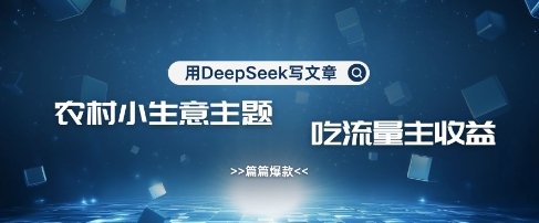 用DeepSeek写农村创业小项目，篇篇爆款，暴力引流，吃流量主收益变现-仙女副业网