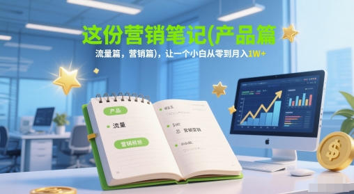 这份营销笔记(产品篇，流量篇，营销篇)，让一个小白从零到月入1W+-仙女副业网