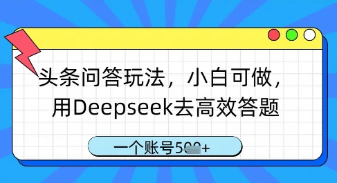头条问答玩法，小白可做，用Deepseek去高效答题，一个账号几张-仙女副业网