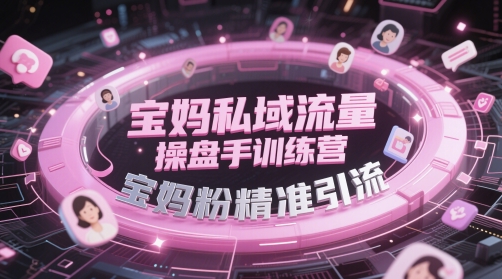 宝妈私域流量操盘手训练营，宝妈粉精准引流-仙女副业网