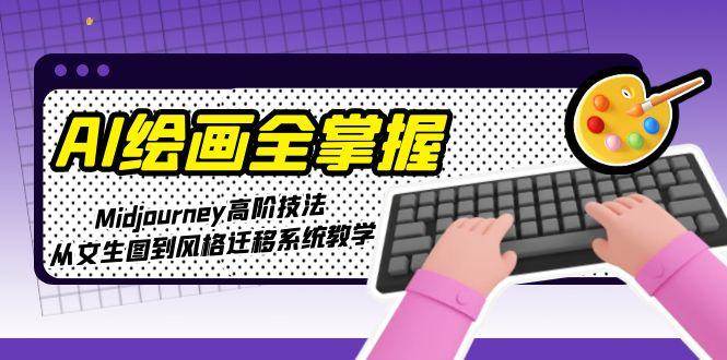 AI绘画全掌握：Midjourney高阶技法，从文生图到风格迁移系统教学-仙女副业网