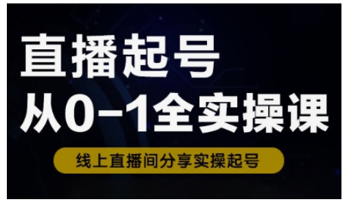 直播起号从0-1全实操课，新人0基础快速入门，0-1阶段流程化学习-仙女副业网