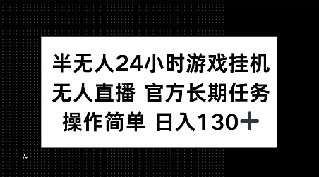 半无人24小时游戏挂JI，官方长期任务，操作简单 日入130+【揭秘】-仙女副业网