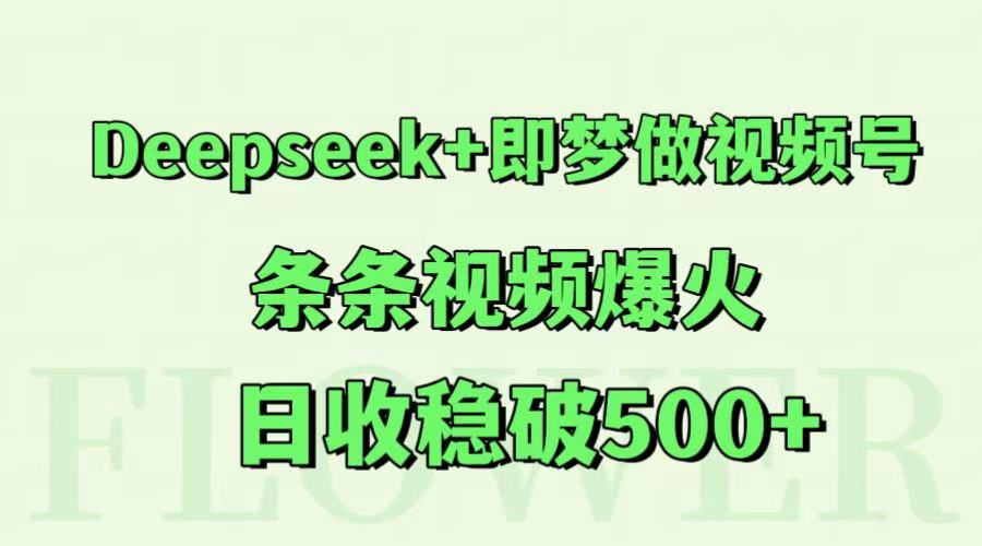 Deepseek+即梦做视频号，条条视频爆火，日收稳破500+-仙女副业网