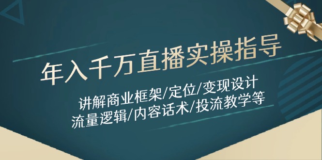 年入千万直播实操指导：讲解商业框架/定位/变现设计/流量逻辑/内容话术/等-仙女副业网