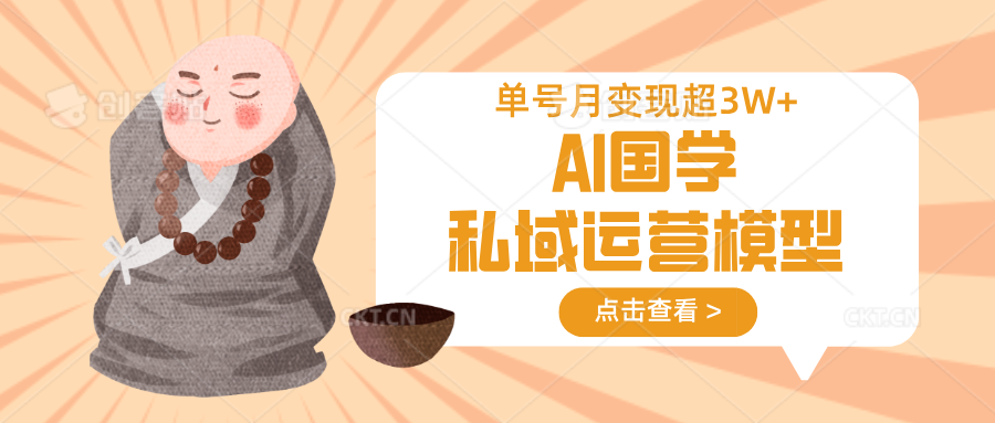 AI国学私域运营模型，无成本、变现快、周期短、持续性强，单号月变现3w+-仙女副业网