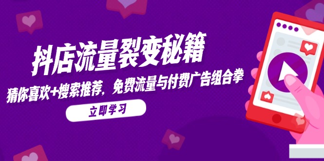 抖店流量裂变秘籍，猜你喜欢，搜索推荐，免费流量与付费广告组合拳-仙女副业网
