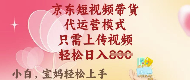京东短视频带货，2025翻身项目，只需上传视频，单月稳定变现8k+【揭秘】-仙女副业网