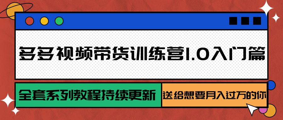 多多视频带货训练营1.0入门篇，全套系列教程持续更新，送给想要月入过万的你-仙女副业网