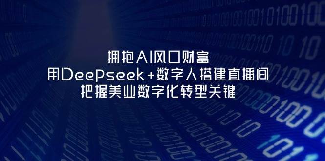拥抱AI风口财富：用Deepseek+数字人搭建直播间，把握美业数字化转型关键-仙女副业网