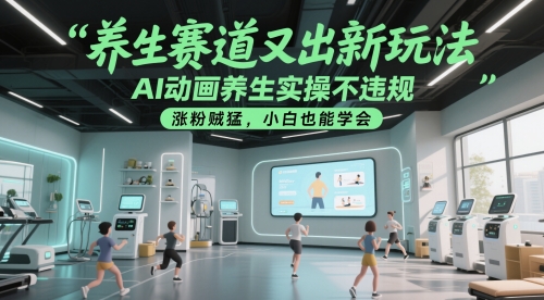 养生赛道又出新玩法，AI动画养生实操不违规，涨粉贼猛，小白也能学会-仙女副业网