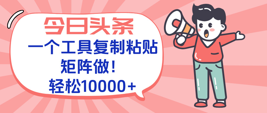 今日头条最新玩法，一个工具复制黏贴，矩阵去做10000+-仙女副业网