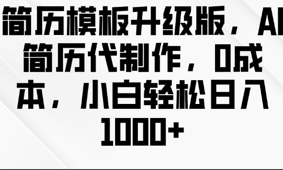 简历模板升级版，AI简历代制作，0成本，小白轻松日入多张-仙女副业网
