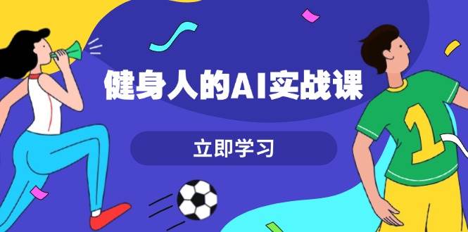 健身人的AI实战课，7天从0到1提升效率，快速入门AI，掌握爆款内容-仙女副业网