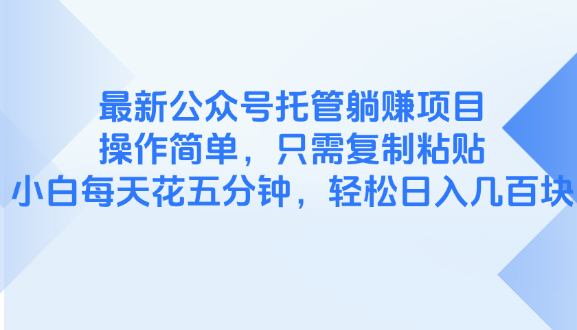 最新公众号托管躺赚项目，操作简单，只需复制粘贴，小白每天花五分钟，...-仙女副业网