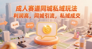 成人赛道同城私域玩法，利润高，同城引流，私域成交-仙女副业网