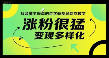 抖音博主简单的哲学短视频制作教学，涨粉很猛，变现多样化-仙女副业网