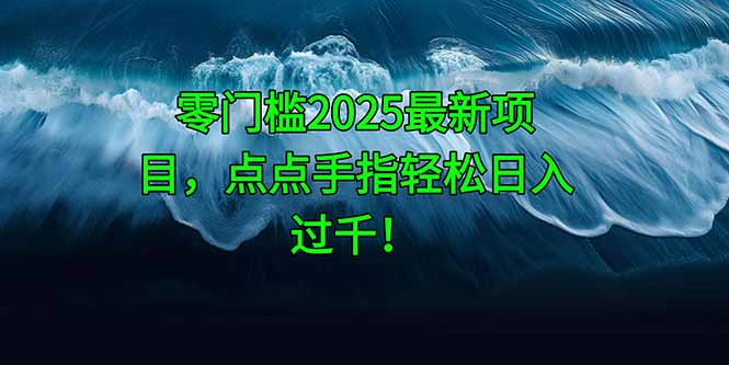 零门槛2025最新项目，点点手指轻松日入过千！-仙女副业网