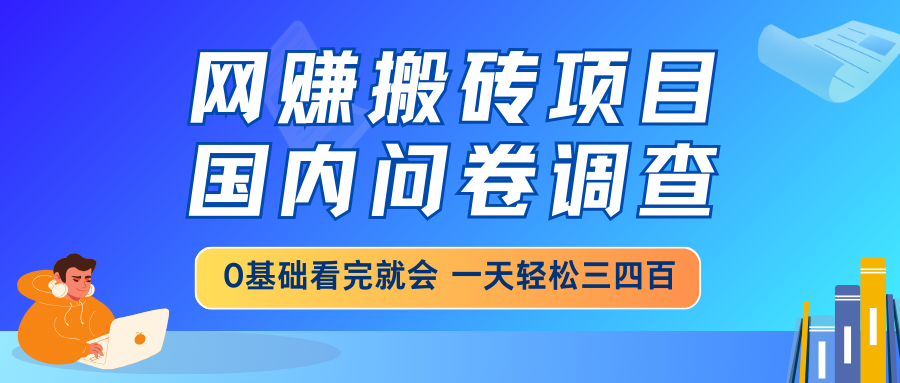网赚搬砖项目，国内问卷调查，0基础看完就会 一天轻松三四百，靠谱副业...-仙女副业网