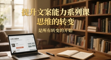 提升文案能力系列课，思维的转变，是所有转变的开始-仙女副业网