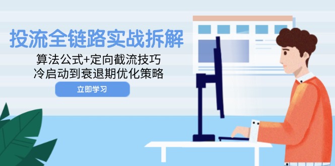 投流全链路实战拆解：算法公式+定向截流技巧，冷启动到衰退期优化策略-仙女副业网