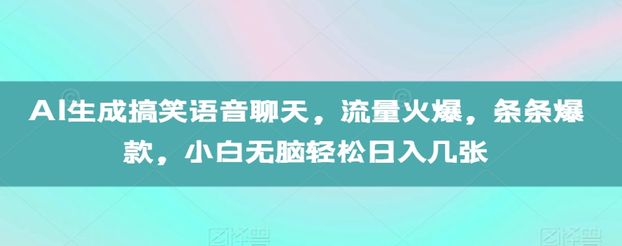 AI生成搞笑语音聊天，流量火爆，条条爆款，小白无脑轻松日入几张【揭秘】-仙女副业网