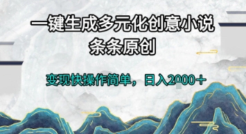 一键生成多元化创意小说，条条原创，变现快操作简单，日入2k+【揭秘】-仙女副业网