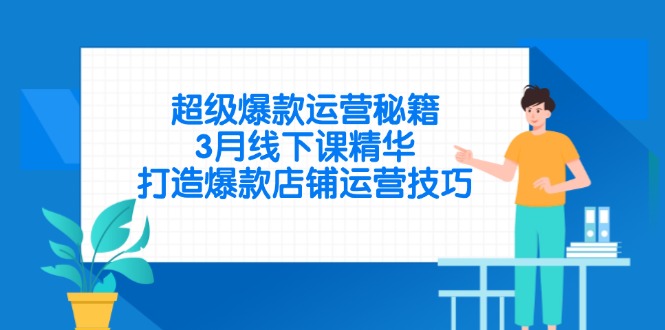 超级爆款运营秘籍，3月线下课精华，打造爆款店铺运营技巧-仙女副业网