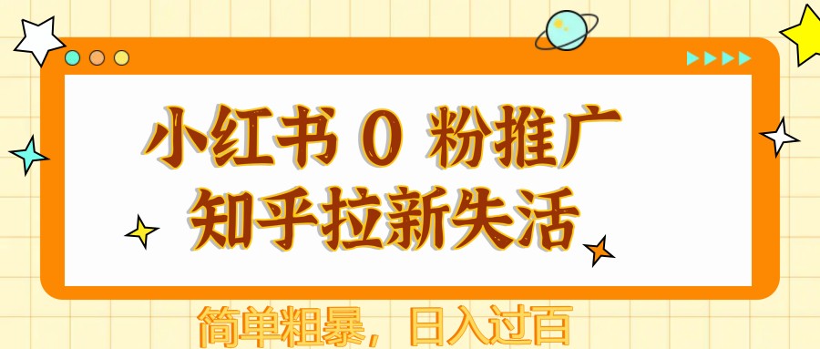 小红书 0 粉推广知乎拉新失活，简单粗暴，日入过百-仙女副业网