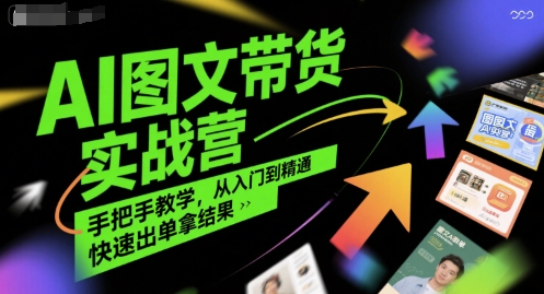 AI图文带货实战营，手把手教学，从入门到精通，快速出单拿结果-仙女副业网