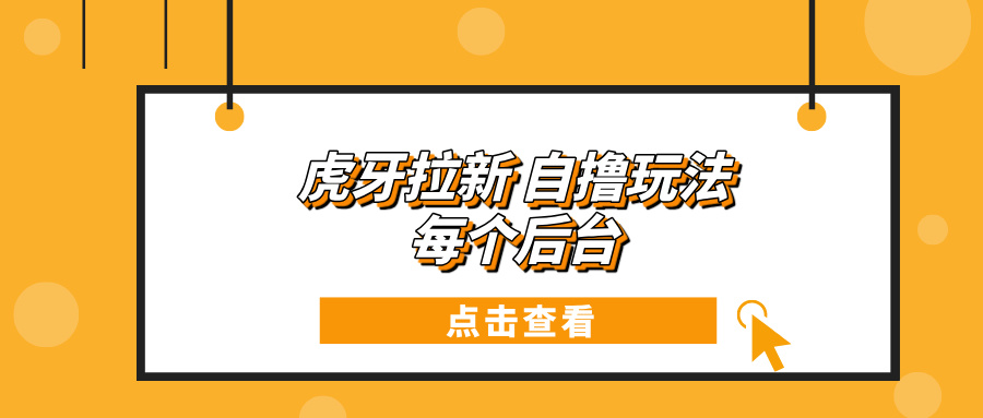 虎牙拉新项目玩法 每个后台每天100+-仙女副业网