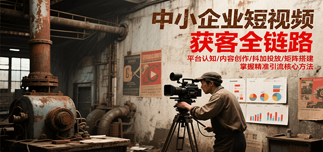 中小企业短视频获客全链路，平台认知/内容创作/抖加投放/矩阵搭建，精准引流核心方法-仙女副业网