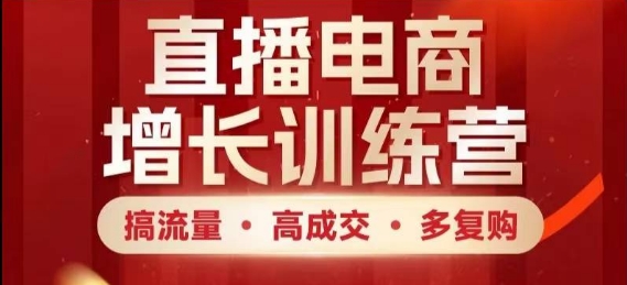 直播电商增长训练营，搞流量·高成交·多复购，快速上手有思路-仙女副业网