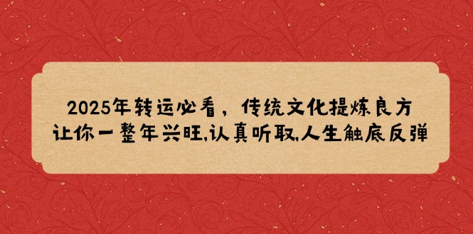 2025年转运必看，传统文化提炼良方,让你一整年兴旺,认真听取,人生触底反弹-仙女副业网