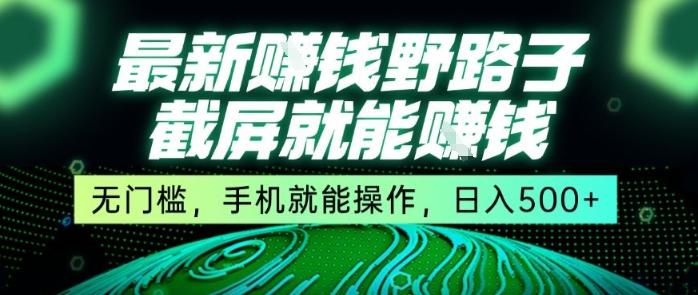 最新野路子截屏就能挣钱，无门槛，手机就能操作，日入5张【揭秘】-仙女副业网
