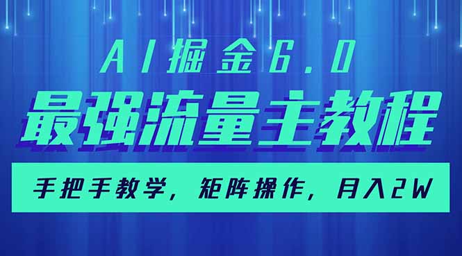AI掘金6.0，最强流量主教程，手把手教学，矩阵操作，月入2w+-仙女副业网