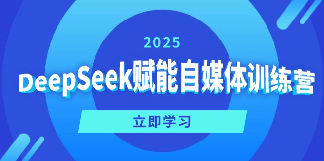 DeepSeek赋能自媒体训练营，定位、变现、爆文全攻略！-仙女副业网