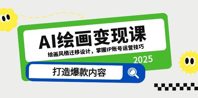 AI绘画变现课，绘画风格迁移设计，掌握IP账号运营技巧，打造爆款内容-仙女副业网