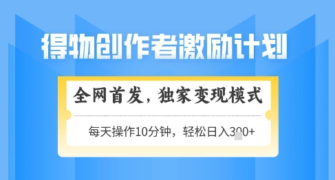 得物创作者激励，独家变现模式，轻松上手，日入3张+可矩阵，可放大【揭秘】-仙女副业网