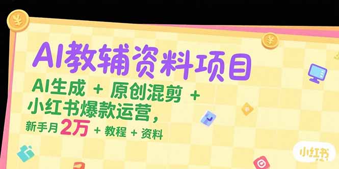 AI教辅资料项目，AI生成+原创混剪+小红书爆款运营，新手月入2万+教程+资料-仙女副业网