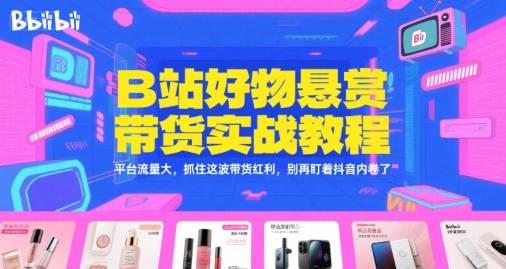 B站好物悬赏带货实战教程，平台流量大，抓住这波带货红利，别再盯着抖音内卷了-仙女副业网